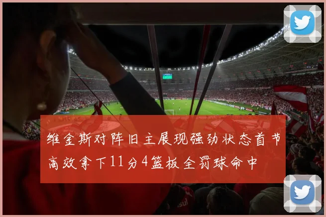 维金斯对阵旧主展现强劲状态首节高效拿下11分4篮板全罚球命中